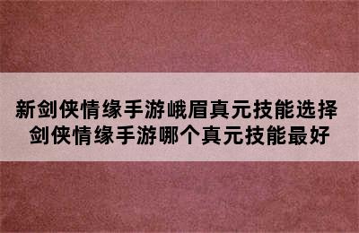 新剑侠情缘手游峨眉真元技能选择 剑侠情缘手游哪个真元技能最好